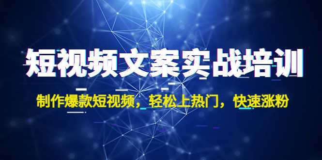 短视频文案实战培训：制作爆款短视频，轻松上热门，快速涨粉！