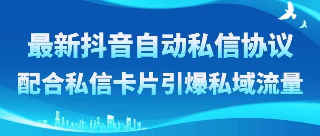 最新抖音自动私信协议，配合私信卡片引爆私域流量