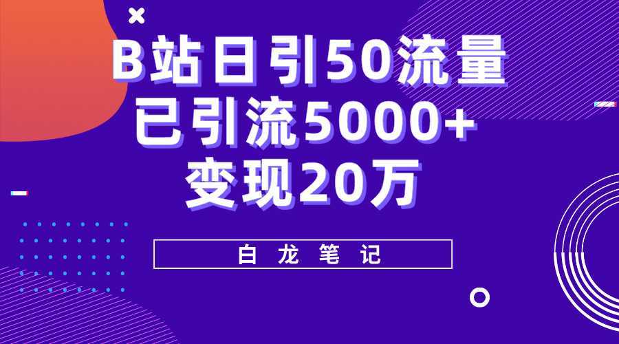 B站日引50+流量，实战已引流5000+变现20万，超级实操课程。