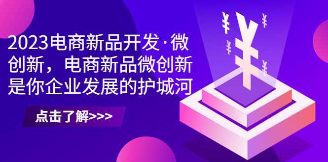 2023电商新品开发·微创新，电商新品微创新是你企业发展的护城河