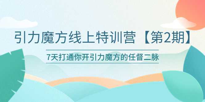 引力魔方线上特训营【第二期】五月新课，7天打通你开引力魔方的任督二脉