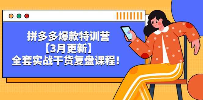 拼多多爆款特训营【3月更新】，全套实战干货​复盘课程！