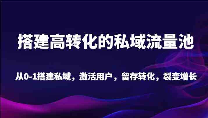 搭建高转化的私域流量池 从0-1搭建私域，激活用户，留存转化，裂变增长