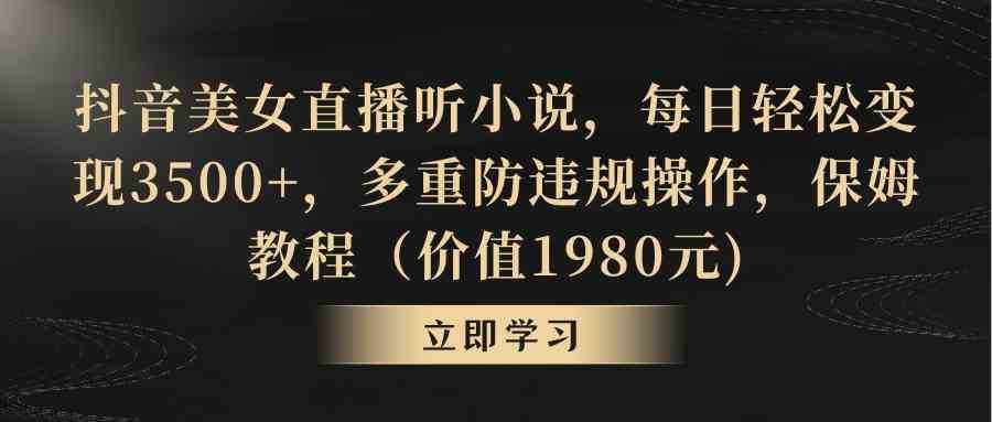 抖音美女直播听小说，每日轻松变现3500+，多重防违规操作，保姆教程（价…