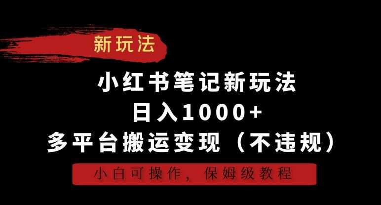 小红书笔记新玩法，日入1000+，多平台搬运变现，小白可操作，保姆级教程【揭秘】