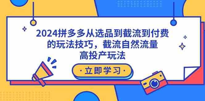 2024拼多多从选品到截流到付费的玩法技巧，截流自然流量玩法，高投产玩法