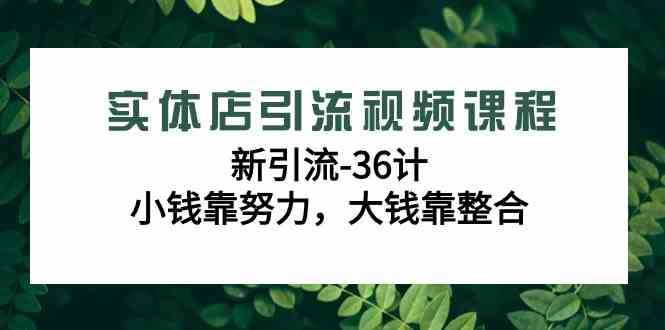 实体店引流视频课程，新引流-36计，小钱靠努力，大钱靠整合