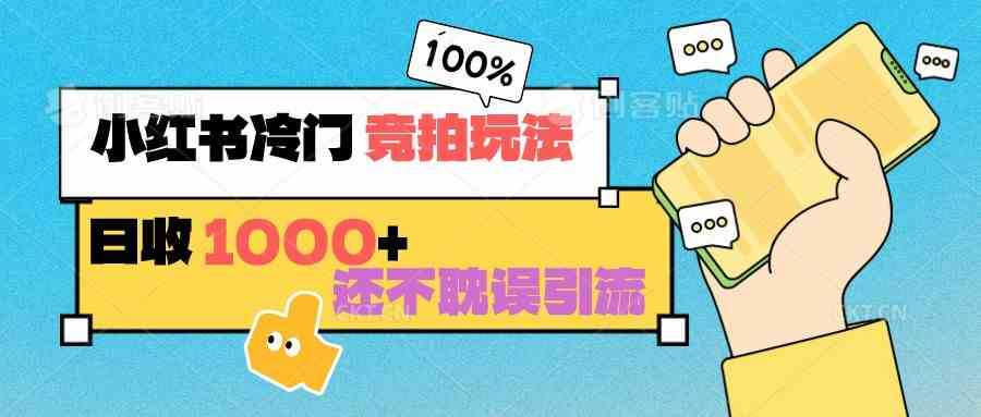 小红书冷门 竞拍玩法 日收1000+ 不耽误引流 可以做店铺 可以做私域