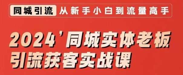 2024同城实体老板引流获客实战课，同城短视频·同城直播·实体店投放·问题答疑