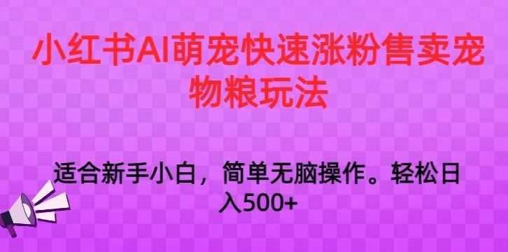 小红书AI萌宠快速涨粉售卖宠物粮玩法，日入1000+【揭秘】