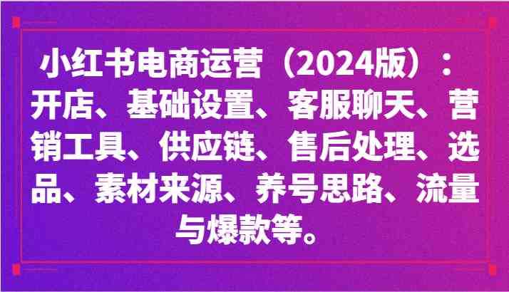 小红书电商运营：开店、设置、供应链、选品、素材、养号、流量与爆款等