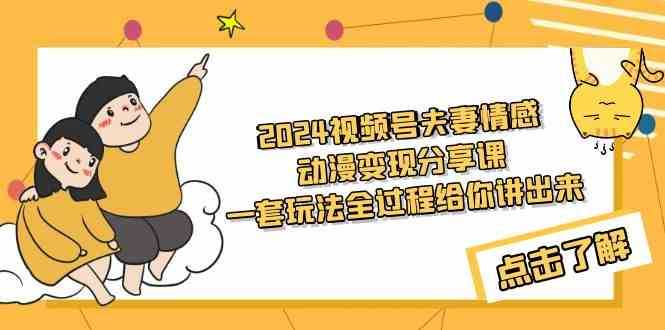 2024视频号夫妻情感动漫变现分享课 一套玩法全过程给你讲出来