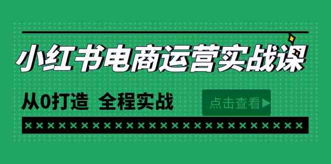 最新小红书·电商运营实战课，从0打造  全程实战