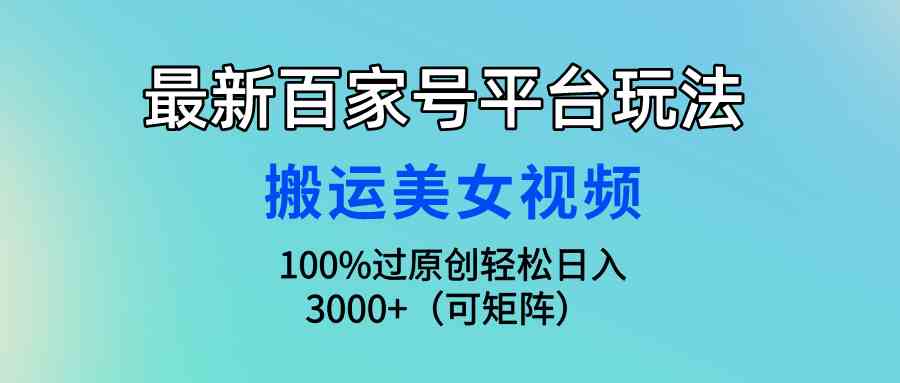 最新百家号平台玩法，搬运美女视频100%过原创大揭秘，轻松日入3000+（可…