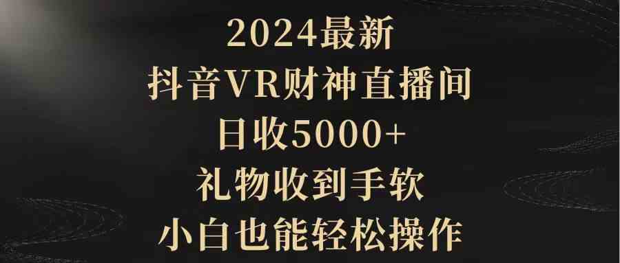 2024最新，抖音VR财神直播间，日收5000+，礼物收到手软，小白也能轻松操作