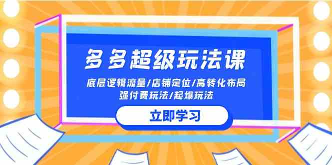 2024多多超级玩法课 流量底层逻辑/店铺定位/高转化布局/强付费/起爆玩法