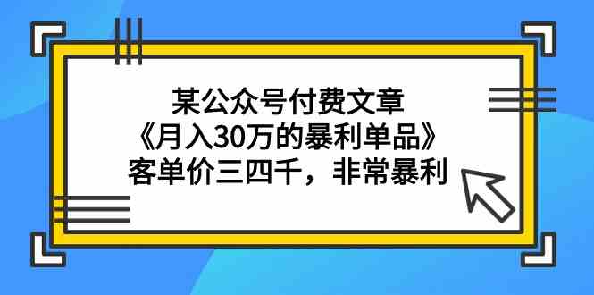 某公众号付费文章《月入30万的暴利单品》客单价三四千，非常暴利