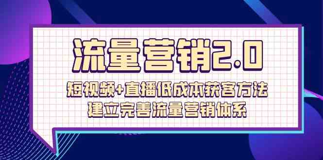 流量营销2.0：短视频+直播低成本获客方法，建立完善流量营销体系