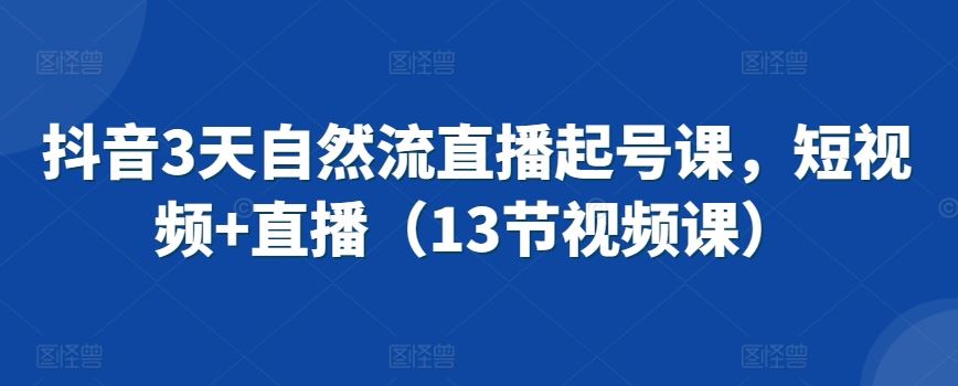 抖音3天自然流直播起号课，短视频+直播