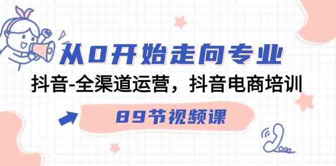 从0开始走向专业，抖音全渠道运营，抖音电商培训