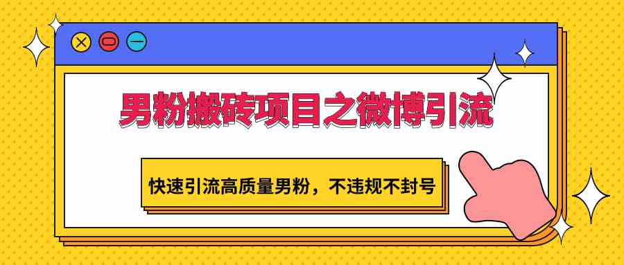 男粉搬砖项目之微博引流，快速引流高质量男粉，不违规不封号