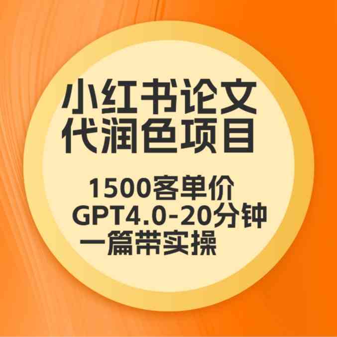 毕业季小红书论文代润色项目，本科1500，专科1200，高客单GPT4.0-20分钟一篇带实操