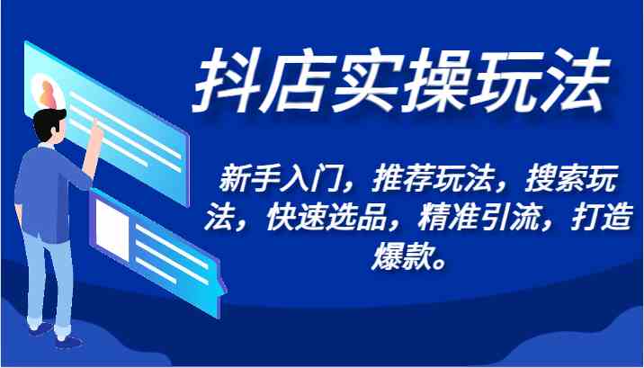 抖店实操玩法-新手入门，推荐玩法，搜索玩法，快速选品，精准引流，打造爆款。