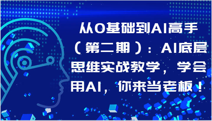 从0基础到AI高手：AI底层思维实战教学，学会用AI，你来当老板！