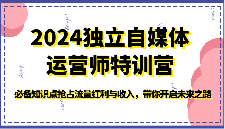 2024独立自媒体运营师特训营-必备知识点抢占流量红利与收入，带你开启未来之路