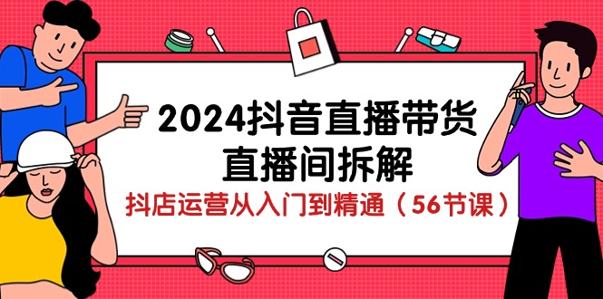 2024抖音直播带货-直播间拆解：抖店运营从入门到精通