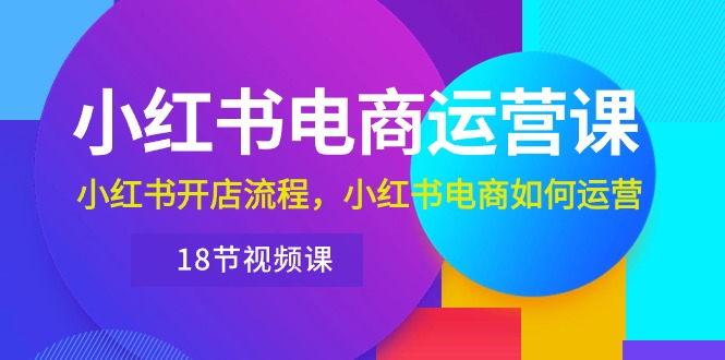 小红书·电商运营课：小红书开店流程，小红书电商如何运营