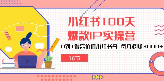 小红书100天爆款IP实操营，0到1做高价值小红书号，每月多赚3000+