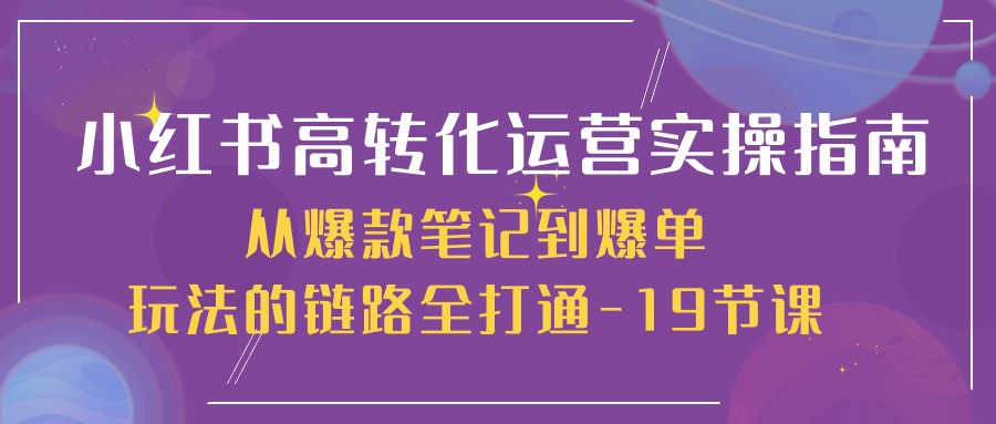 小红书高转化运营实操指南，从爆款笔记到爆单玩法的链路全打通