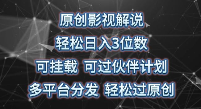 原创影视解说，轻松日入3位数，可挂载，可过伙伴计划，多平台分发轻松过原创【揭秘】