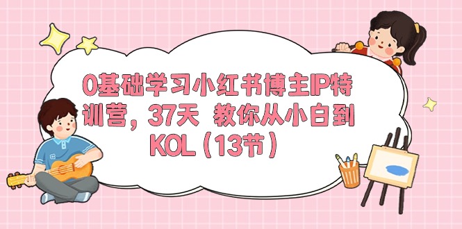 0基础学习小红书博主IP特训营【第5期】，37天教你从小白到KOL