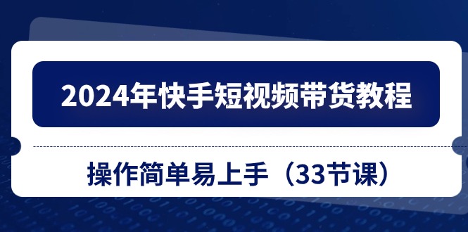 2024年快手短视频带货教程，操作简单易上手