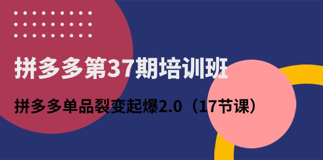 拼多多第37期培训班：拼多多单品裂变起爆2.0