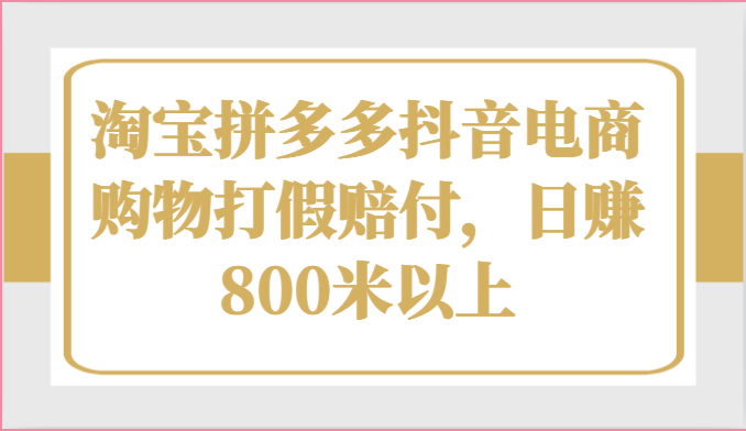 淘宝拼多多抖音电商购物打假赔付，日赚800米以上