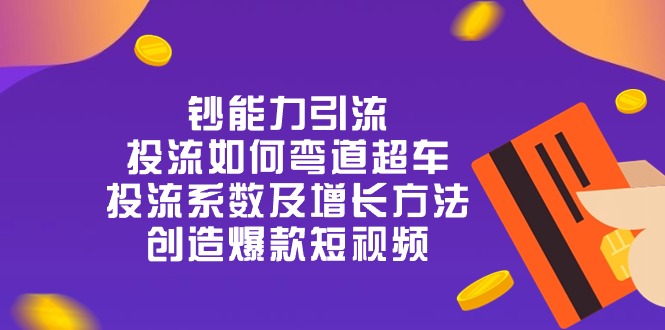 钞 能 力 引 流：投流弯道超车，投流系数及增长方法，创造爆款短视频