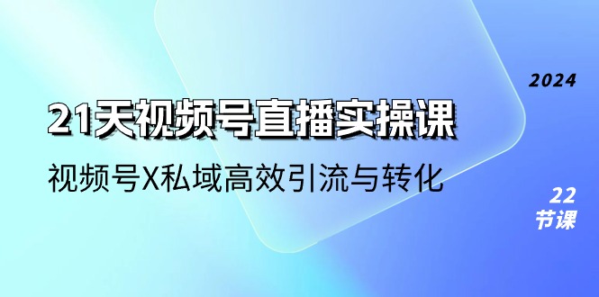 21天视频号直播实操课，视频号X私域高效引流与转化