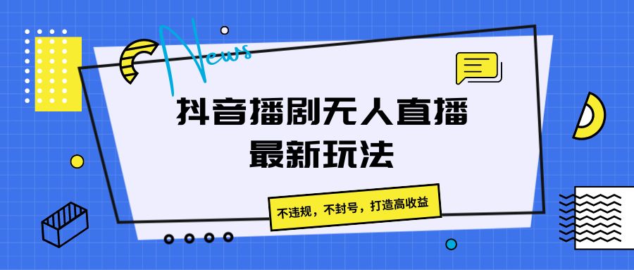 抖音播剧无人直播最新玩法，不违规，不封号，打造高收益