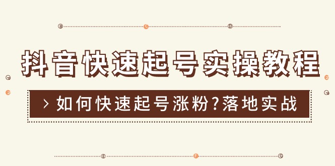 抖音快速起号实操教程，如何快速起号涨粉?落地实战涨粉教程来了 (16节)