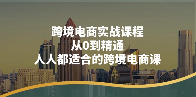 跨境电商实战课程：从0到精通，人人都适合的跨境电商课