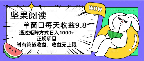 坚果阅读单窗口每天收益9.8通过矩阵方式日入1000+正规项目附有管道收益…