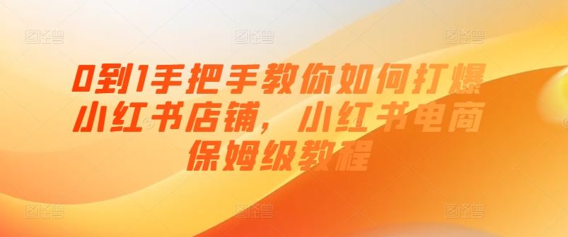 0到1手把手教你如何打爆小红书店铺，小红书电商保姆级教程