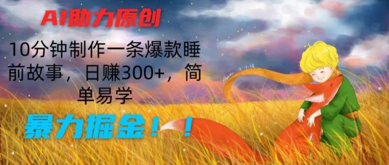 AI助力原创：10分钟制作一条爆款睡前故事，日赚300+，简单易学，暴力掘金【揭秘】