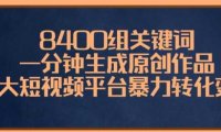 8400组关键词，一分钟生成原创作品，各大短视频平台暴力转化变现