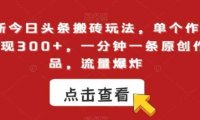 最新今日头条搬砖玩法，单个作品变现300+，一分钟一条原创作品，流量爆炸【揭秘】