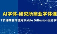 AI字体-研究所商业字体课-第1期：7节课教会你使用Stable Diffusion设计字体