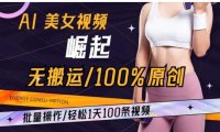 AI美女视频崛起玩法无搬运100%原创批量操作轻松1天100条【揭秘】